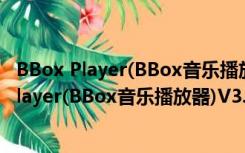 BBox Player(BBox音乐播放器)V3.0 官方免费版（BBox Player(BBox音乐播放器)V3.0 官方免费版功能简介）