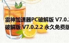 雷神加速器PC破解版 V7.0.2.2 永久免费版（雷神加速器PC破解版 V7.0.2.2 永久免费版功能简介）