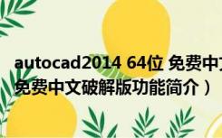 autocad2014 64位 免费中文破解版（autocad2014 64位 免费中文破解版功能简介）