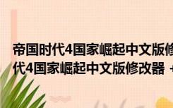 帝国时代4国家崛起中文版修改器 +12 绿色免费版（帝国时代4国家崛起中文版修改器 +12 绿色免费版功能简介）