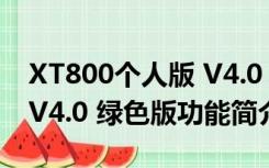 XT800个人版 V4.0 绿色版（XT800个人版 V4.0 绿色版功能简介）