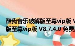 酷我音乐破解版至尊vip版 V8.7.4.0 免费版（酷我音乐破解版至尊vip版 V8.7.4.0 免费版功能简介）