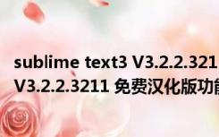 sublime text3 V3.2.2.3211 免费汉化版（sublime text3 V3.2.2.3211 免费汉化版功能简介）