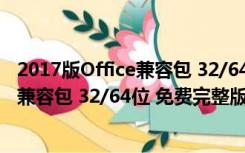 2017版Office兼容包 32/64位 免费完整版（2017版Office兼容包 32/64位 免费完整版功能简介）