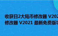 收获日2大陆币修改器 V2021 最新免费版（收获日2大陆币修改器 V2021 最新免费版功能简介）