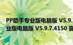 PP助手专业版电脑版 V5.9.7.4150 官方最新版（PP助手专业版电脑版 V5.9.7.4150 官方最新版功能简介）