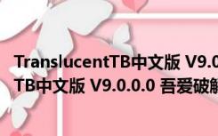 TranslucentTB中文版 V9.0.0.0 吾爱破解版（TranslucentTB中文版 V9.0.0.0 吾爱破解版功能简介）