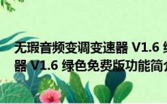 无瑕音频变调变速器 V1.6 绿色免费版（无瑕音频变调变速器 V1.6 绿色免费版功能简介）