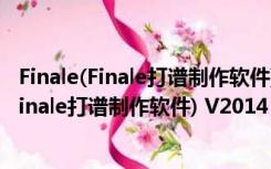 Finale(Finale打谱制作软件) V2014 中文破解版（Finale(Finale打谱制作软件) V2014 中文破解版功能简介）