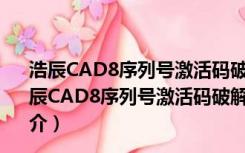 浩辰CAD8序列号激活码破解文件 32/64位 绿色免费版（浩辰CAD8序列号激活码破解文件 32/64位 绿色免费版功能简介）