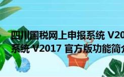 四川国税网上申报系统 V2017 官方版（四川国税网上申报系统 V2017 官方版功能简介）