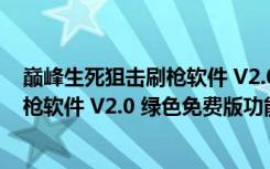 巅峰生死狙击刷枪软件 V2.0 绿色免费版（巅峰生死狙击刷枪软件 V2.0 绿色免费版功能简介）