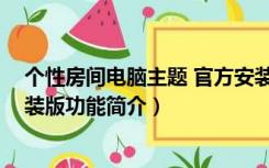 个性房间电脑主题 官方安装版（个性房间电脑主题 官方安装版功能简介）