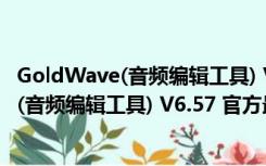 GoldWave(音频编辑工具) V6.57 官方最新版（GoldWave(音频编辑工具) V6.57 官方最新版功能简介）