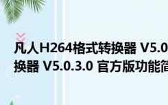 凡人H264格式转换器 V5.0.3.0 官方版（凡人H264格式转换器 V5.0.3.0 官方版功能简介）