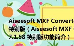 Aiseesoft MXF Converter(mxf视频转换软件) V7.1.58 特别版（Aiseesoft MXF Converter(mxf视频转换软件) V7.1.58 特别版功能简介）