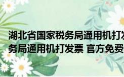 湖北省国家税务局通用机打发票 官方免费版（湖北省国家税务局通用机打发票 官方免费版功能简介）