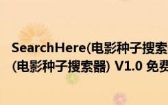 SearchHere(电影种子搜索器) V1.0 免费版（SearchHere(电影种子搜索器) V1.0 免费版功能简介）