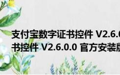 支付宝数字证书控件 V2.6.0.0 官方安装版（支付宝数字证书控件 V2.6.0.0 官方安装版功能简介）