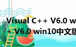 Visual C++ V6.0 win10中文版（Visual C++ V6.0 win10中文版功能简介）