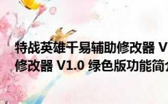 特战英雄千易辅助修改器 V1.0 绿色版（特战英雄千易辅助修改器 V1.0 绿色版功能简介）