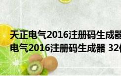 天正电气2016注册码生成器 32位/64位 绿色免费版（天正电气2016注册码生成器 32位/64位 绿色免费版功能简介）