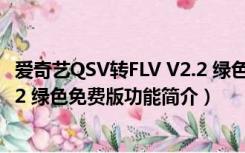 爱奇艺QSV转FLV V2.2 绿色免费版（爱奇艺QSV转FLV V2.2 绿色免费版功能简介）