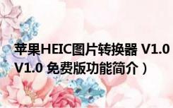 苹果HEIC图片转换器 V1.0 免费版（苹果HEIC图片转换器 V1.0 免费版功能简介）