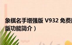 象棋名手增强版 V932 免费版（象棋名手增强版 V932 免费版功能简介）