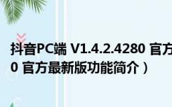 抖音PC端 V1.4.2.4280 官方最新版（抖音PC端 V1.4.2.4280 官方最新版功能简介）