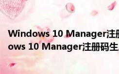 Windows 10 Manager注册码生成器 V1.0 免费版（Windows 10 Manager注册码生成器 V1.0 免费版功能简介）