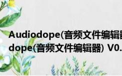 Audiodope(音频文件编辑器) V0.24 beta 免费版（Audiodope(音频文件编辑器) V0.24 beta 免费版功能简介）