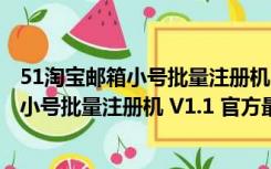 51淘宝邮箱小号批量注册机 V1.1 官方最新版（51淘宝邮箱小号批量注册机 V1.1 官方最新版功能简介）