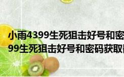 小雨4399生死狙击好号和密码获取器 V1.8 绿色版（小雨4399生死狙击好号和密码获取器 V1.8 绿色版功能简介）