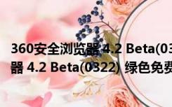 360安全浏览器 4.2 Beta(0322) 绿色免费版（360安全浏览器 4.2 Beta(0322) 绿色免费版功能简介）