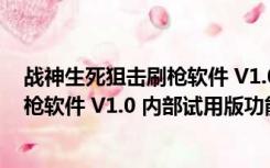 战神生死狙击刷枪软件 V1.0 内部试用版（战神生死狙击刷枪软件 V1.0 内部试用版功能简介）