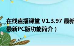 在线直播课堂 V1.3.97 最新PC版（在线直播课堂 V1.3.97 最新PC版功能简介）