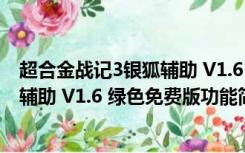 超合金战记3银狐辅助 V1.6 绿色免费版（超合金战记3银狐辅助 V1.6 绿色免费版功能简介）