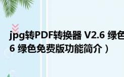 jpg转PDF转换器 V2.6 绿色免费版（jpg转PDF转换器 V2.6 绿色免费版功能简介）