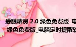 爱眼精灵 2.0 绿色免费版_电脑定时提醒软件（爱眼精灵 2.0 绿色免费版_电脑定时提醒软件功能简介）