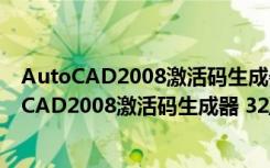 AutoCAD2008激活码生成器 32/64位 绿色免费版（AutoCAD2008激活码生成器 32/64位 绿色免费版功能简介）