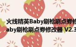 火线精英Baby刷枪刷点劵修改器 V2.3 绿色版（火线精英Baby刷枪刷点劵修改器 V2.3 绿色版功能简介）