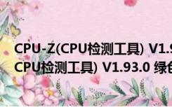 CPU-Z(CPU检测工具) V1.93.0 绿色汉化最新版（CPU-Z(CPU检测工具) V1.93.0 绿色汉化最新版功能简介）