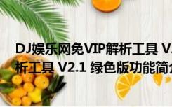 DJ娱乐网免VIP解析工具 V2.1 绿色版（DJ娱乐网免VIP解析工具 V2.1 绿色版功能简介）