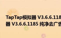 TapTap模拟器 V3.6.6.1185 纯净去广告版（TapTap模拟器 V3.6.6.1185 纯净去广告版功能简介）