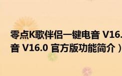 零点K歌伴侣一键电音 V16.0 官方版（零点K歌伴侣一键电音 V16.0 官方版功能简介）