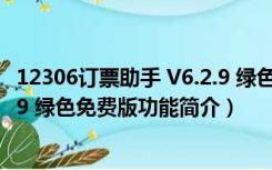 12306订票助手 V6.2.9 绿色免费版（12306订票助手 V6.2.9 绿色免费版功能简介）