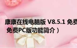 康康在线电脑版 V8.5.1 免费PC版（康康在线电脑版 V8.5.1 免费PC版功能简介）