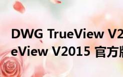 DWG TrueView V2015 官方版（DWG TrueView V2015 官方版功能简介）