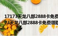 17173天龙八部2888卡免费领取器 V1.0 绿色免费版（17173天龙八部2888卡免费领取器 V1.0 绿色免费版功能简介）